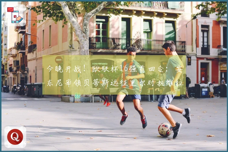 今晚开战！欧联杯16强首回合：安东尼率领贝蒂斯远征里尔对抗维拉
