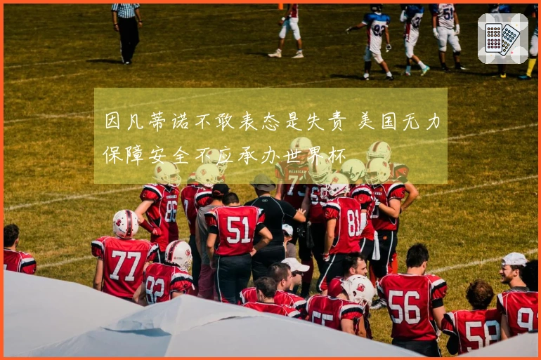 因凡蒂诺不敢表态是失责 美国无力保障安全不应承办世界杯