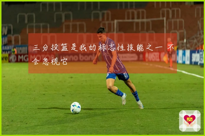 三分投篮是我的标志性技能之一 不会忽视它