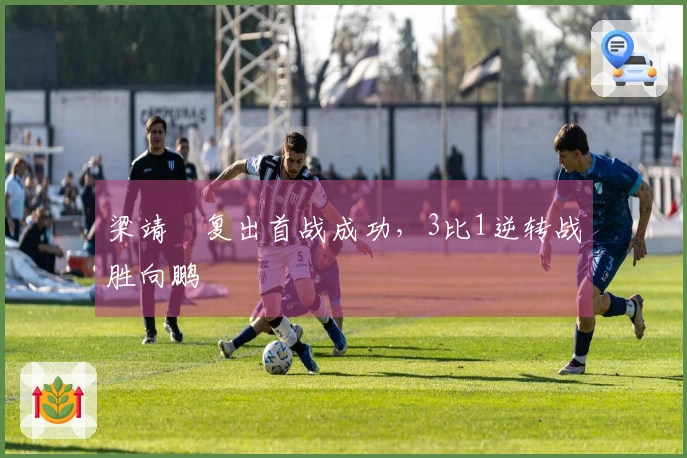 梁靖崑复出首战成功，3比1逆转战胜向鹏