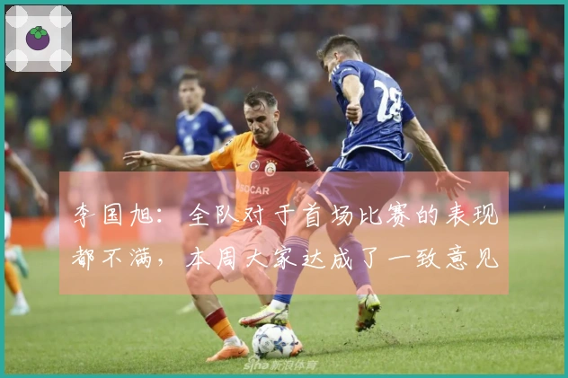 李国旭：全队对于首场比赛的表现都不满，本周大家达成了一致意见