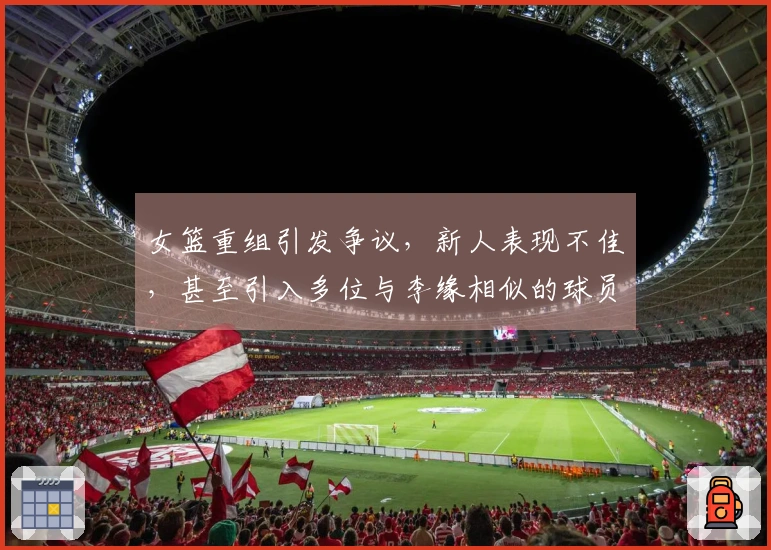 女篮重组引发争议，新人表现不佳，甚至引入多位与李缘相似的球员