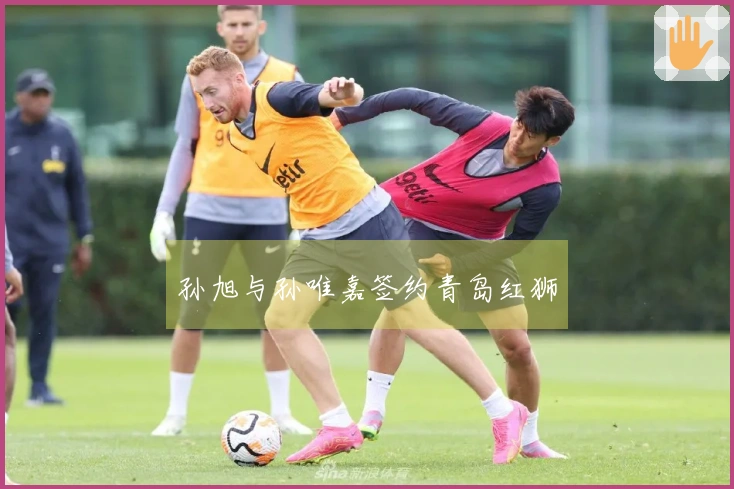 孙旭与孙唯嘉签约青岛红狮