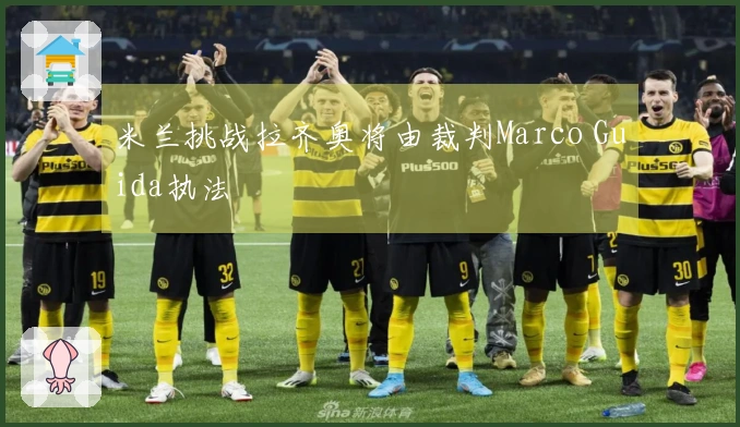米兰挑战拉齐奥将由裁判Marco Guida执法