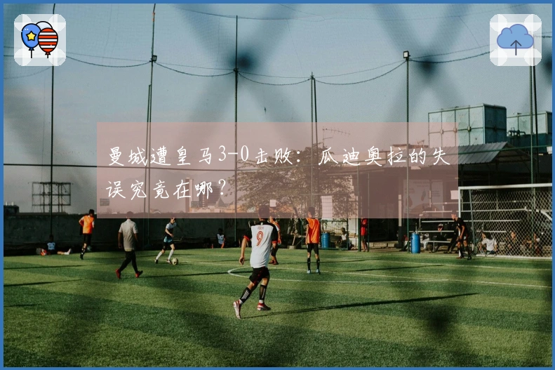 曼城遭皇马3-0击败：瓜迪奥拉的失误究竟在哪？