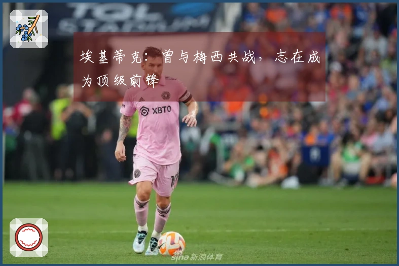 埃基蒂克：曾与梅西共战，志在成为顶级前锋