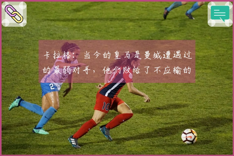 卡拉格：当今的皇马是曼城遭遇过的最弱对手，他们败给了不应输的球队