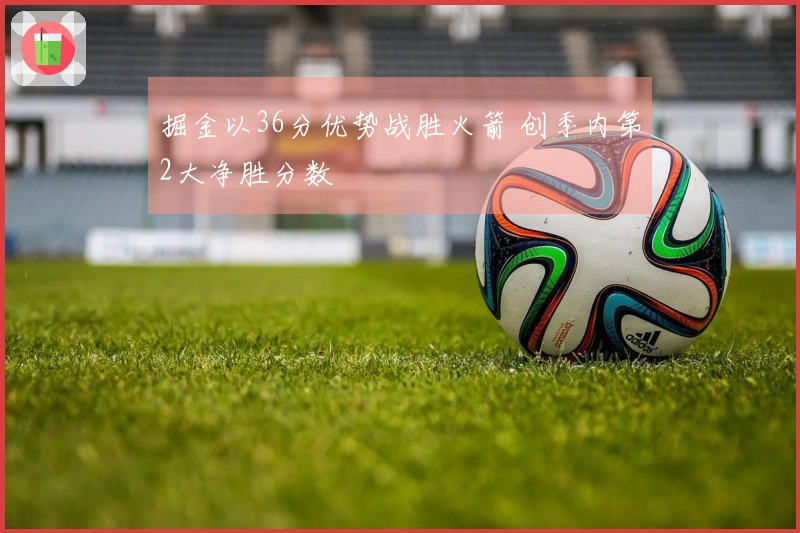 掘金以36分优势战胜火箭 创季内第2大净胜分数