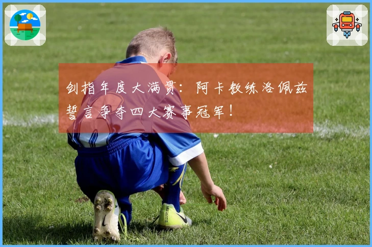 剑指年度大满贯：阿卡教练洛佩兹誓言争夺四大赛事冠军！